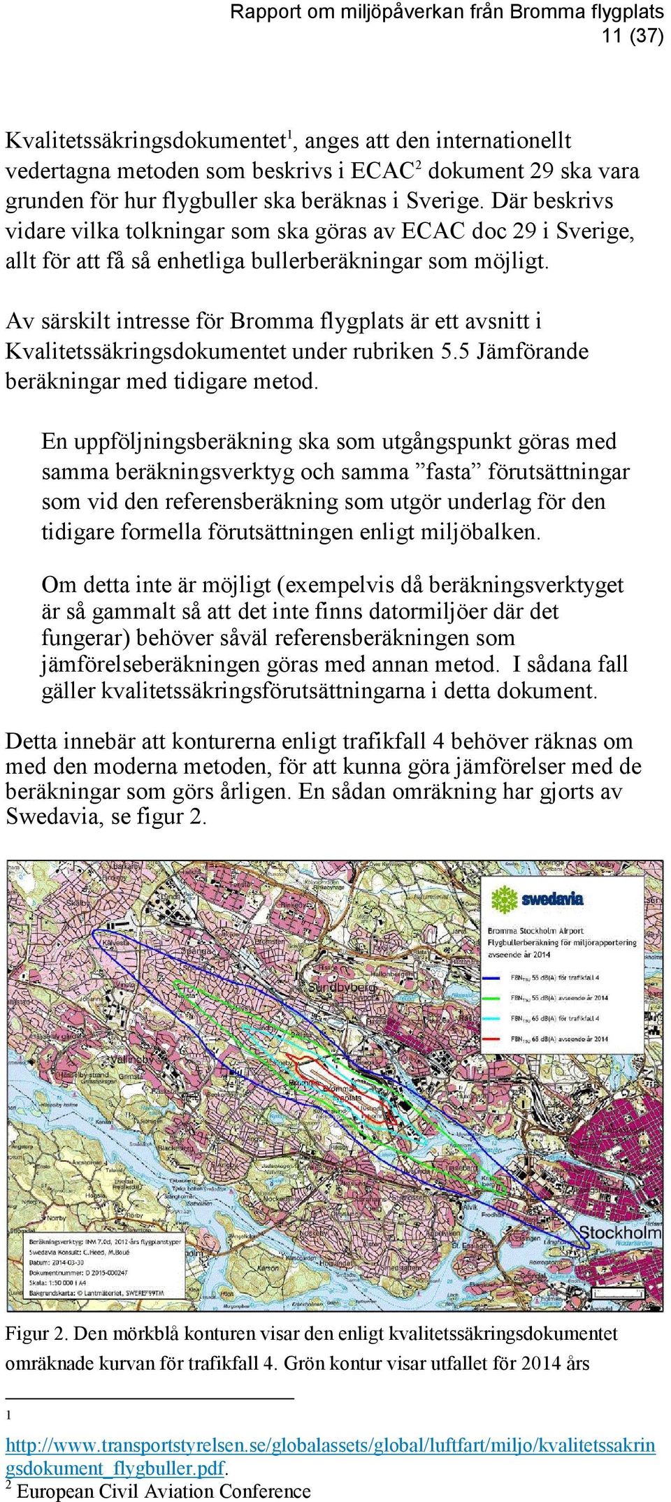 Av särskilt intresse för Bromma flygplats är ett avsnitt i Kvalitetssäkringsdokumentet under rubriken 5.5 Jämförande beräkningar med tidigare metod.