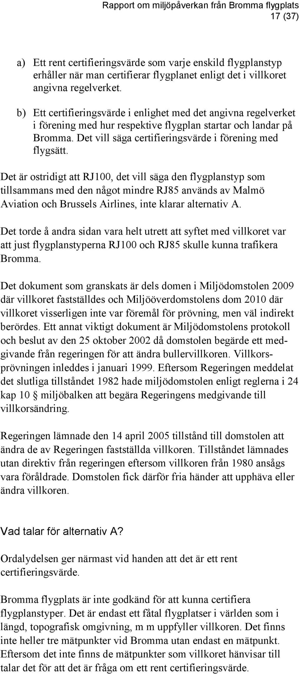 Det är ostridigt att RJ100, det vill säga den flygplanstyp som tillsammans med den något mindre RJ85 används av Malmö Aviation och Brussels Airlines, inte klarar alternativ A.