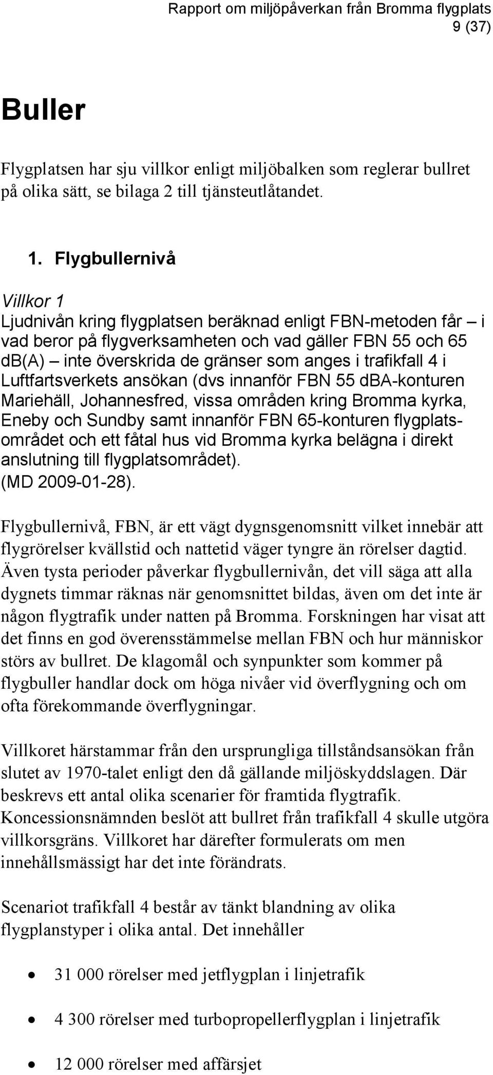 trafikfall 4 i Luftfartsverkets ansökan (dvs innanför FBN 55 dba-konturen Mariehäll, Johannesfred, vissa områden kring Bromma kyrka, Eneby och Sundby samt innanför FBN 65-konturen flygplatsområdet