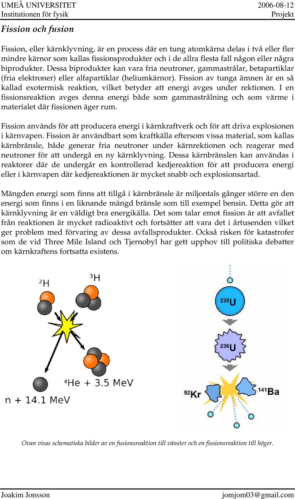 Fission av tunga ämnen är en så kallad exotermisk reaktion, vilket betyder att energi avges under rektionen.