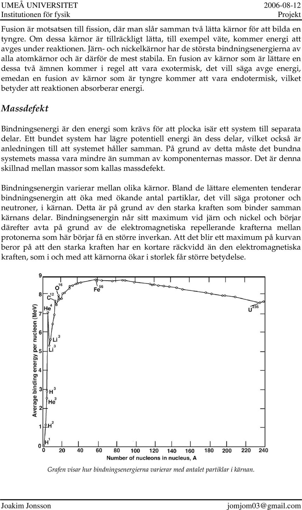 En fusion av kärnor som är lättare en dessa två ämnen kommer i regel att vara exotermisk, det vill säga avge energi, emedan en fusion av kärnor som är tyngre kommer att vara endotermisk, vilket