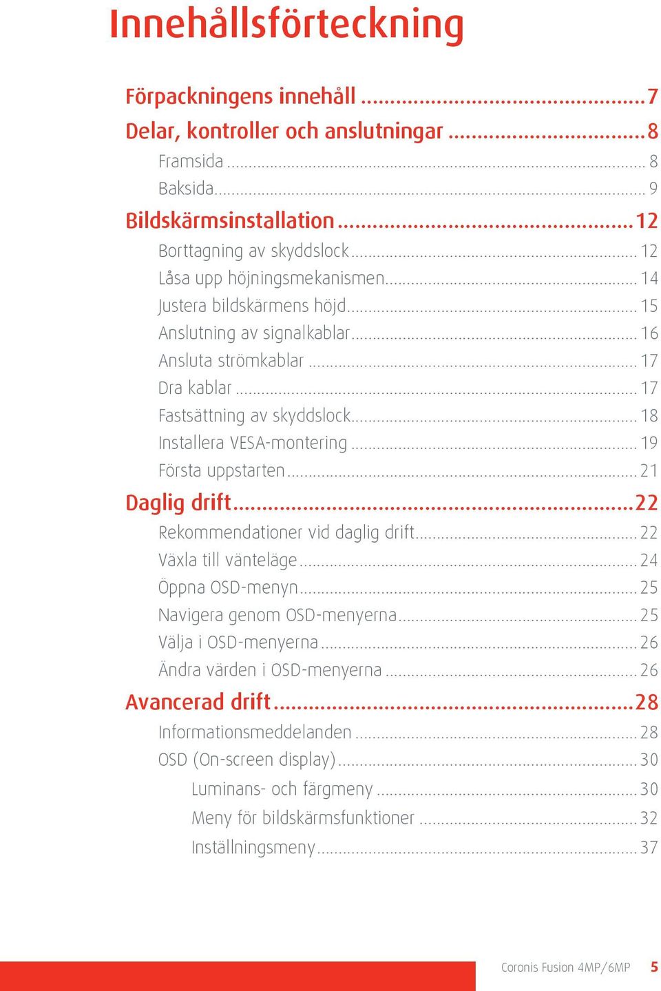 .. 18 Installera VESA-montering... 19 Första uppstarten... 21 Daglig drift...22 Rekommendationer vid daglig drift... 22 Växla till vänteläge... 24 Öppna OSD-menyn... 25 Navigera genom OSD-menyerna.