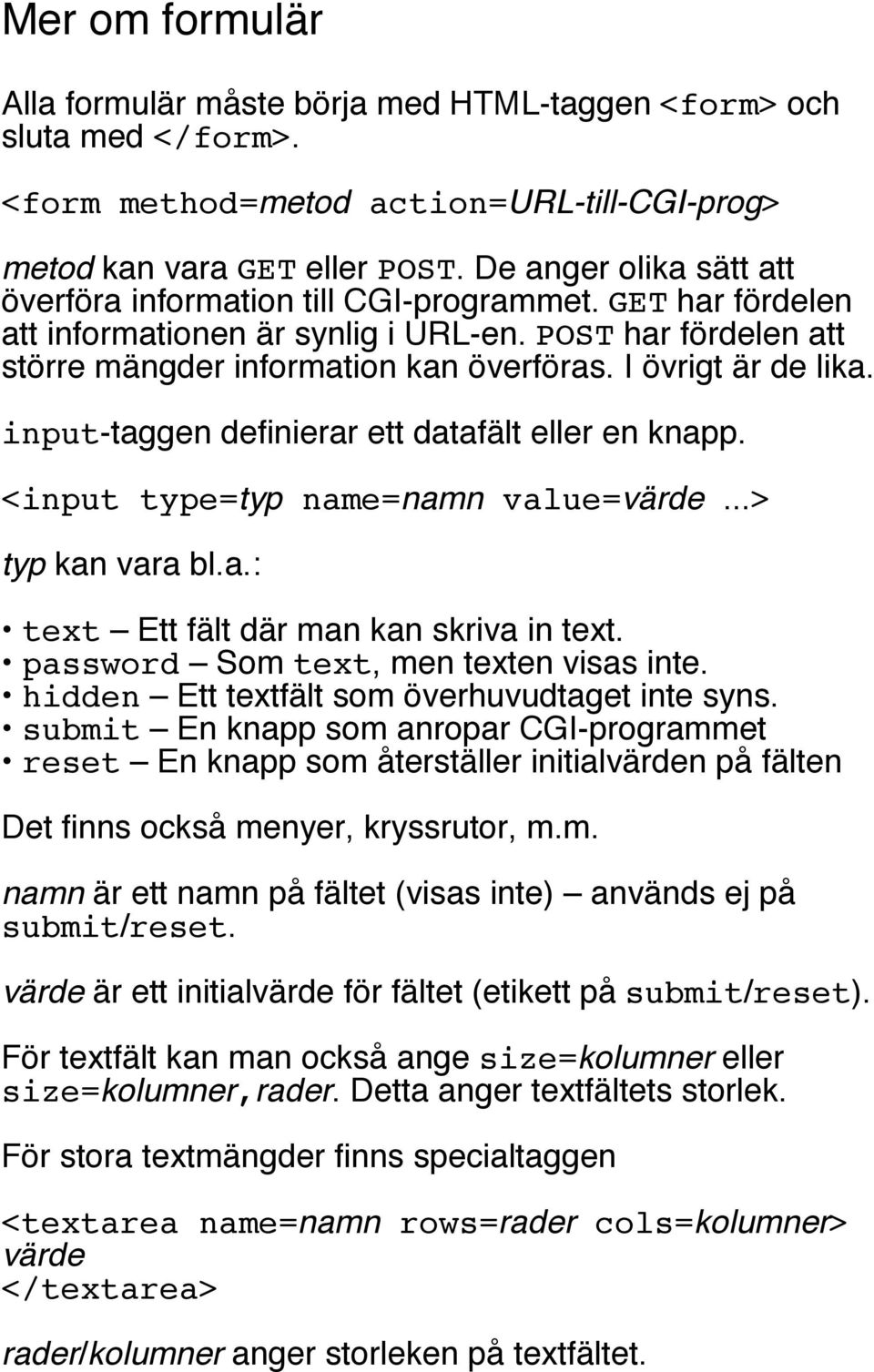 I övrigt är de lika. input-taggen definierar ett datafält eller en knapp. <input type=typ name=namn value=värde...> typ kan vara bl.a.: text Ett fält där man kan skriva in text.