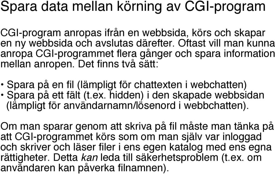 Det finns två sätt: Spara på en fil (lämpligt för chattexten i webchatten) Spara på ett fält (t.ex. hidden) i den skapade webbsidan (lämpligt för användarnamn/lösenord i webbchatten).