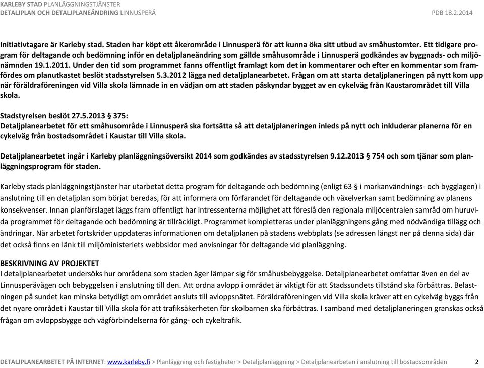 Under den tid som programmet fanns offentligt framlagt kom det in kommentarer och efter en kommentar som framfördes om planutkastet beslöt stadsstyrelsen 5.3.2012 lägga ned detaljplanearbetet.