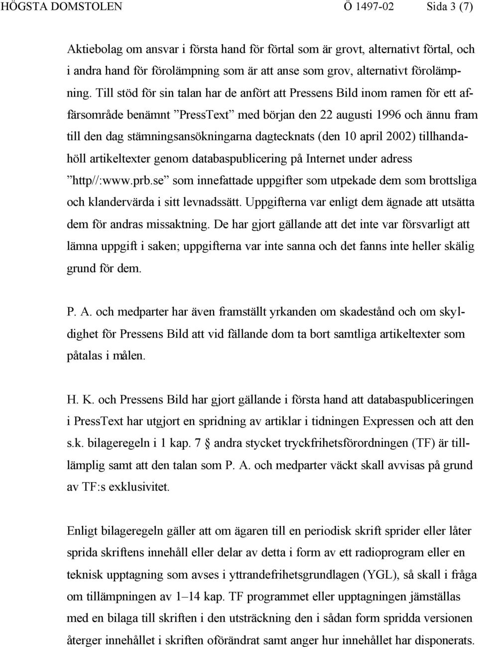 Till stöd för sin talan har de anfört att Pressens Bild inom ramen för ett affärsområde benämnt PressText med början den 22 augusti 1996 och ännu fram till den dag stämningsansökningarna dagtecknats