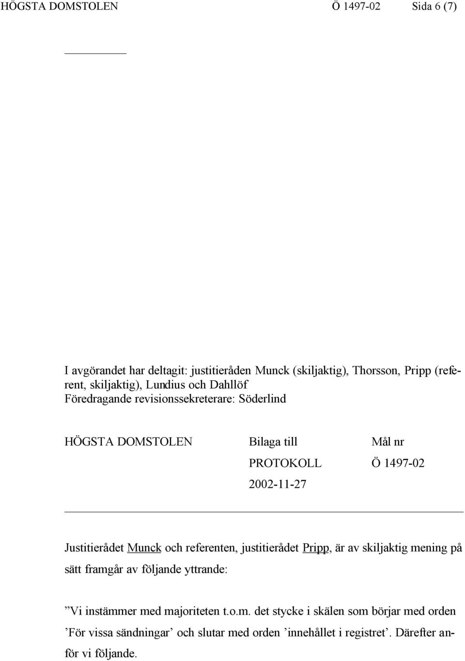 Justitierådet Munck och referenten, justitierådet Pripp, är av skiljaktig mening på sätt framgår av följande yttrande: Vi instämmer med