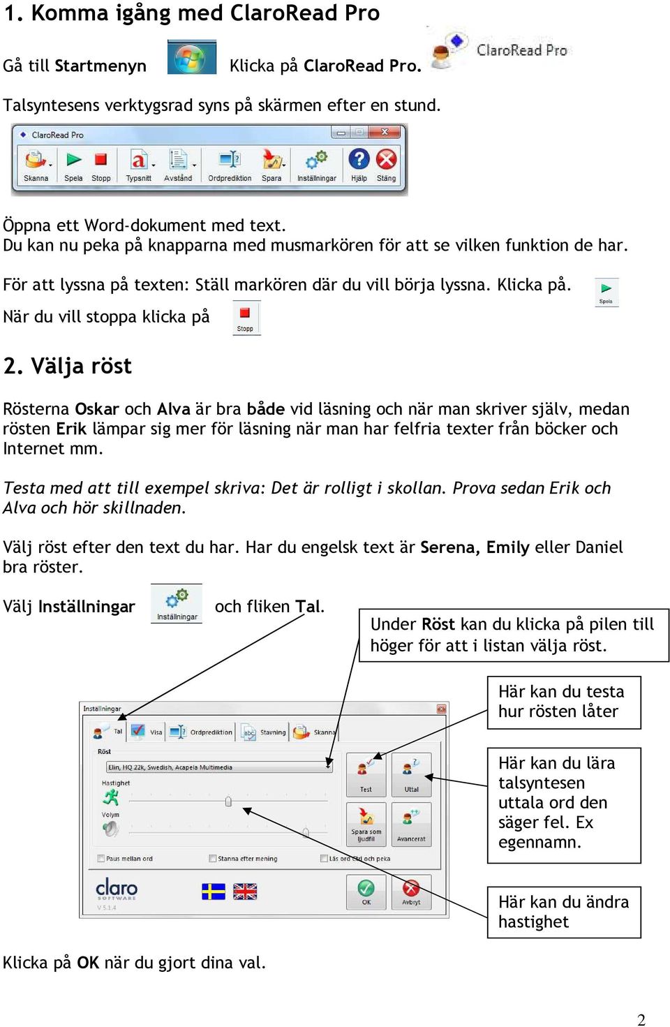 Välja röst Rösterna Oskar och Alva är bra både vid läsning och när man skriver själv, medan rösten Erik lämpar sig mer för läsning när man har felfria texter från böcker och Internet mm.