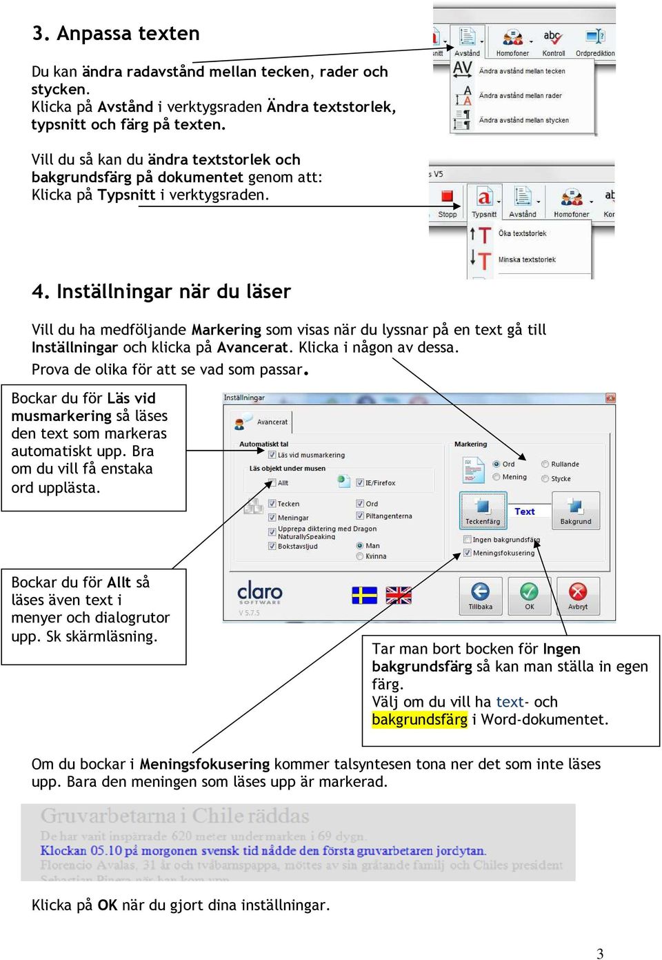 Inställningar när du läser Vill du ha medföljande Markering som visas när du lyssnar på en text gå till Inställningar och klicka på Avancerat. Klicka i någon av dessa.
