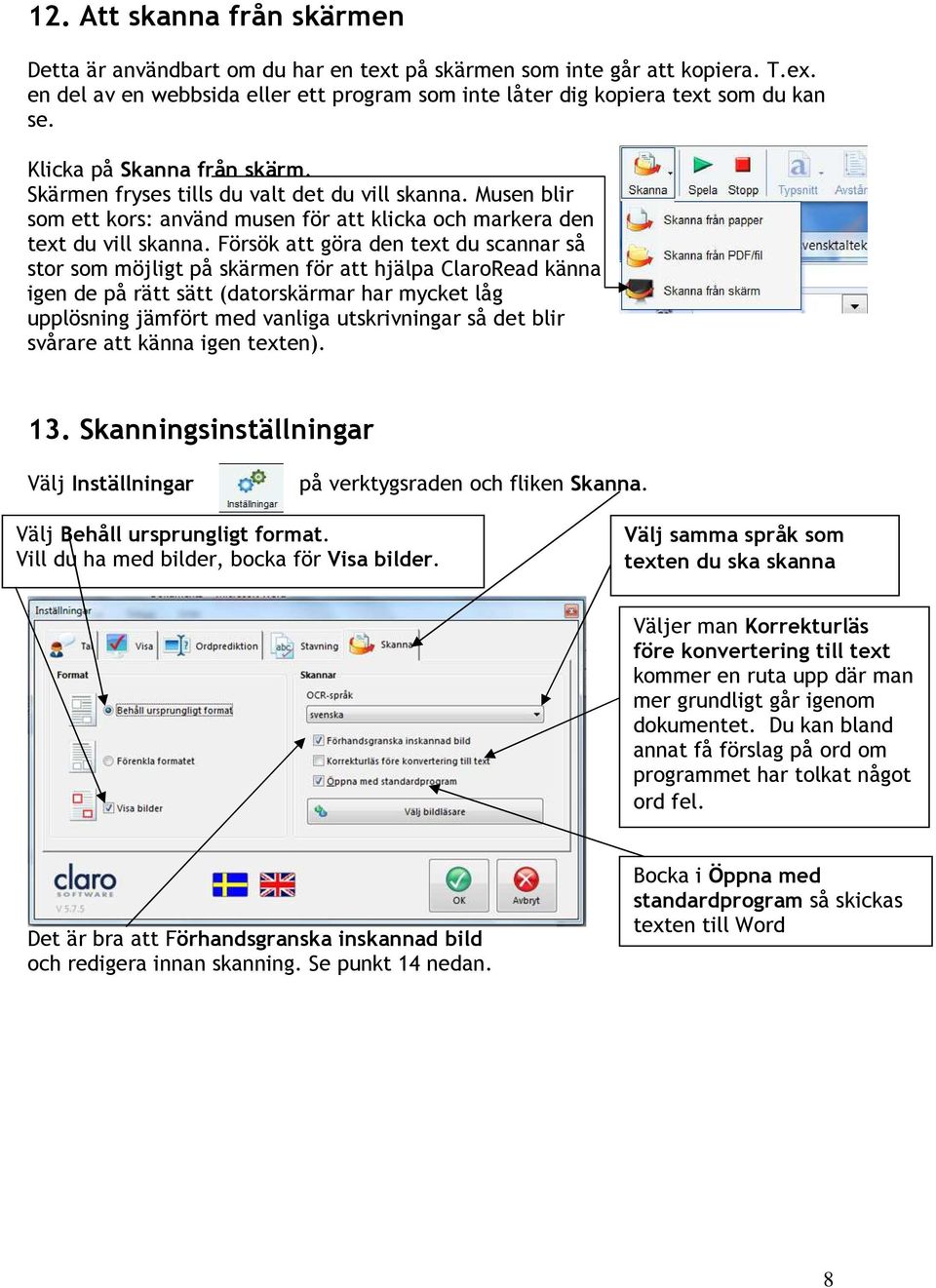 Försök att göra den text du scannar så stor som möjligt på skärmen för att hjälpa ClaroRead känna igen de på rätt sätt (datorskärmar har mycket låg upplösning jämfört med vanliga utskrivningar så det