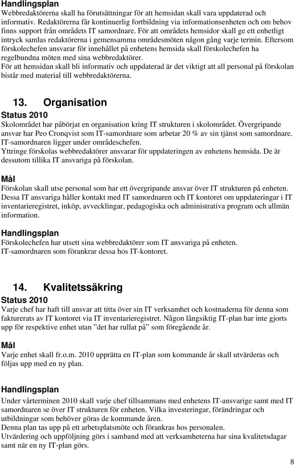 För att områdets hemsidor skall ge ett enhetligt intryck samlas redaktörerna i gemensamma områdesmöten någon gång varje termin.