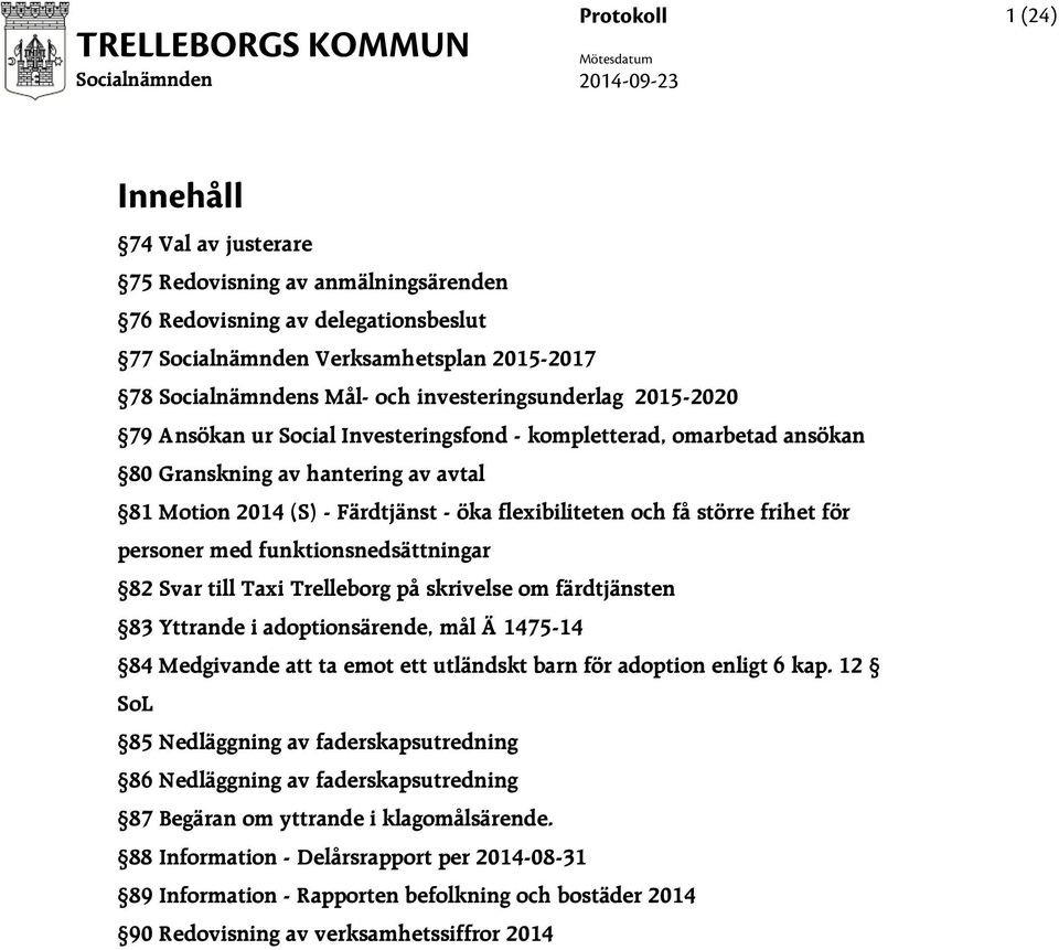 Motion 2014 (S) - Färdtjänst - öka flexibiliteten och få större frihet för personer med funktionsnedsättningar 82 Svar till Taxi Trelleborg på skrivelse om färdtjänsten 83 Yttrande i adoptionsärende,