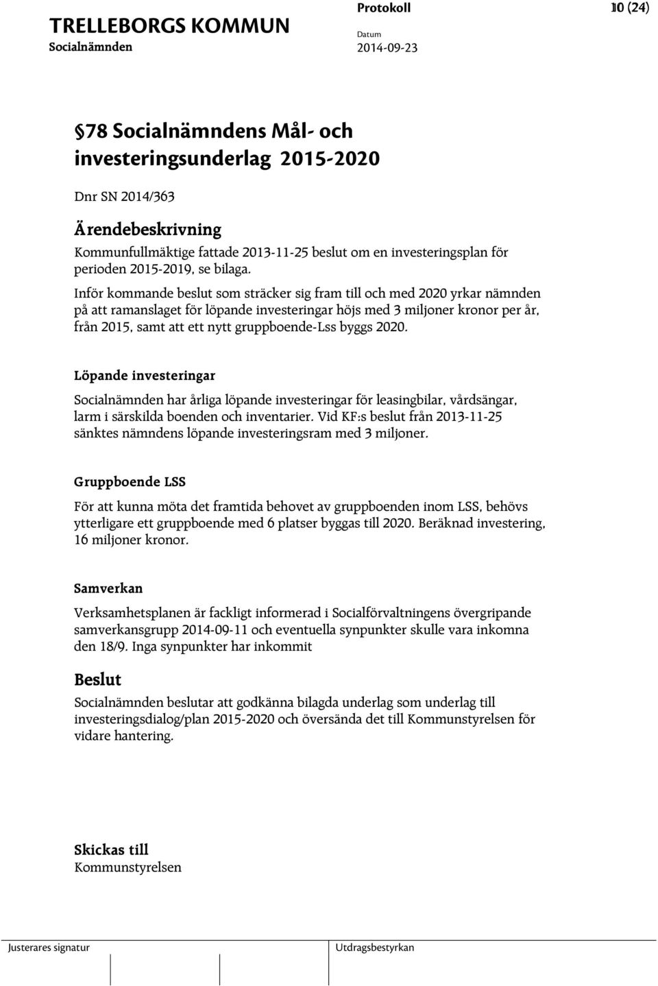 Inför kommande beslut som sträcker sig fram till och med 2020 yrkar nämnden på att ramanslaget för löpande investeringar höjs med 3 miljoner kronor per år, från 2015, samt att ett nytt