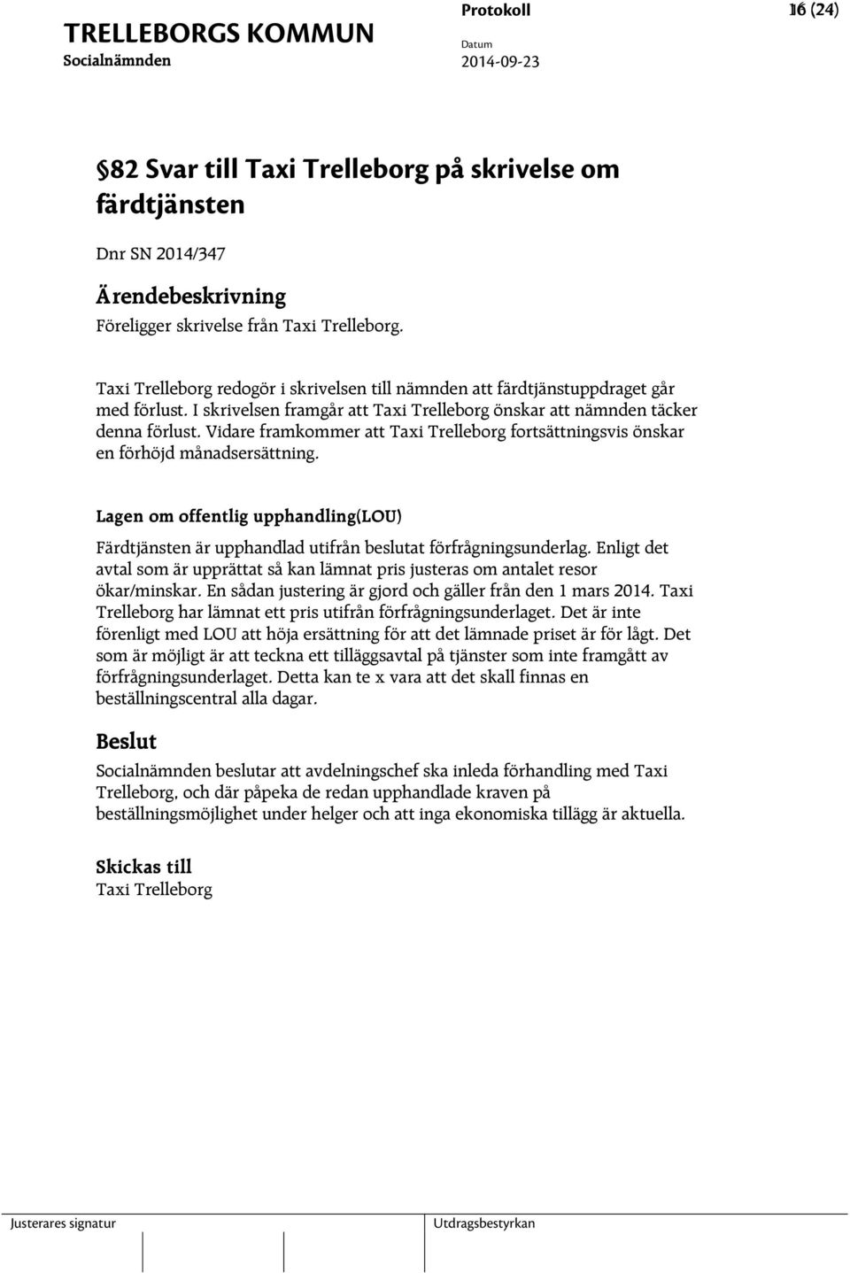 Vidare framkommer att Taxi Trelleborg fortsättningsvis önskar en förhöjd månadsersättning. Lagen om offentlig upphandling(lou) Färdtjänsten är upphandlad utifrån beslutat förfrågningsunderlag.