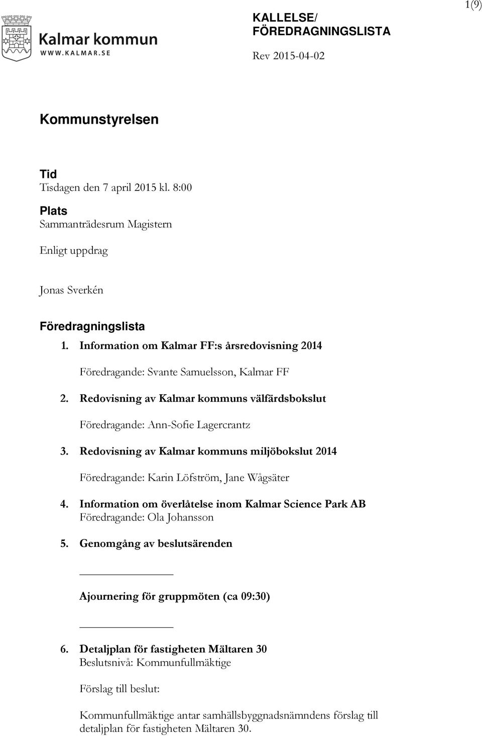 Redovisning av Kalmar kommuns miljöbokslut 2014 Föredragande: Karin Löfström, Jane Wågsäter 4. Information om överlåtelse inom Kalmar Science Park AB Föredragande: Ola Johansson 5.