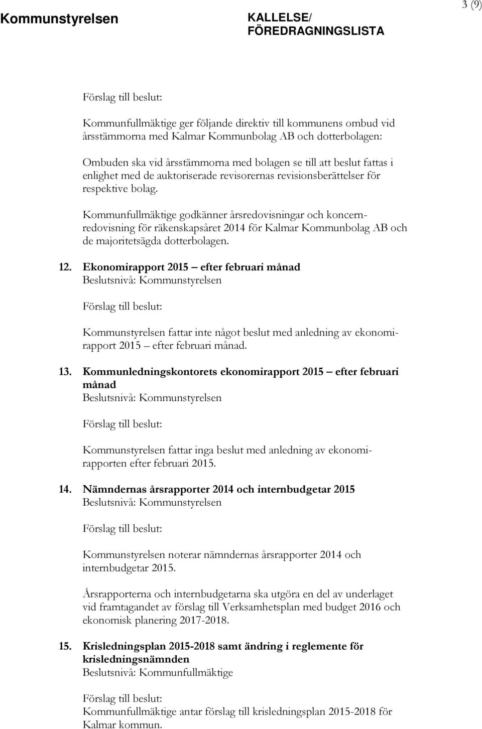 Kommunfullmäktige godkänner årsredovisningar och koncernredovisning för räkenskapsåret 2014 för Kalmar Kommunbolag AB och de majoritetsägda dotterbolagen. 12.