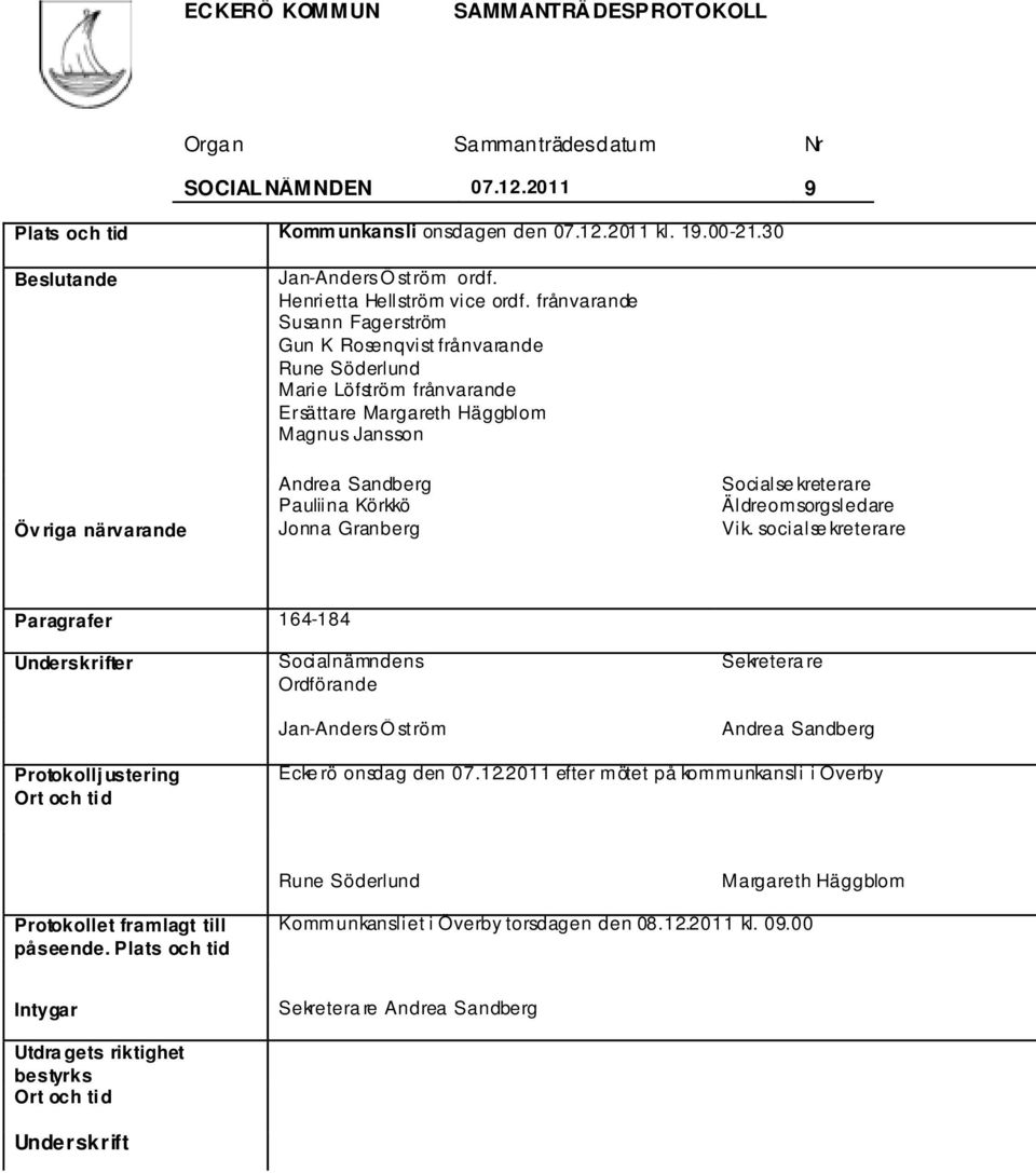 frånvarande Susann Fagerström Gun K Rosenqvist frånvarande Rune Söderlund Marie Löfström frånvarande Ersättare Margareth Häggblom Magnus Jansson Andrea Sandberg Socialse kreterare Pauliina Körkkö