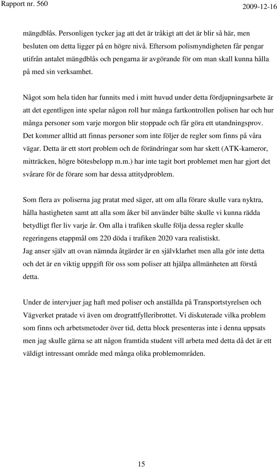 Något som hela tiden har funnits med i mitt huvud under detta fördjupningsarbete är att det egentligen inte spelar någon roll hur många fartkontrollen polisen har och hur många personer som varje