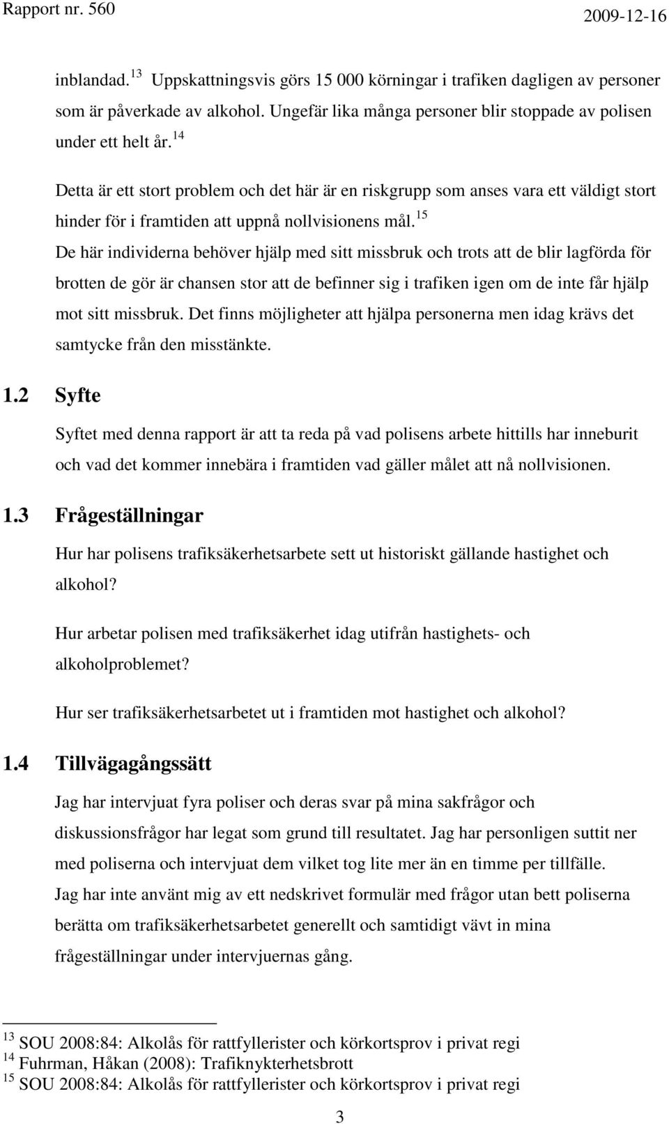 15 De här individerna behöver hjälp med sitt missbruk och trots att de blir lagförda för brotten de gör är chansen stor att de befinner sig i trafiken igen om de inte får hjälp mot sitt missbruk.