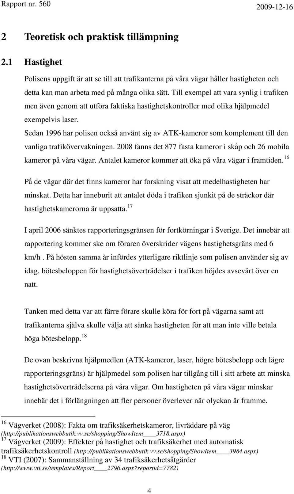 Sedan 1996 har polisen också använt sig av ATK-kameror som komplement till den vanliga trafikövervakningen. 2008 fanns det 877 fasta kameror i skåp och 26 mobila kameror på våra vägar.