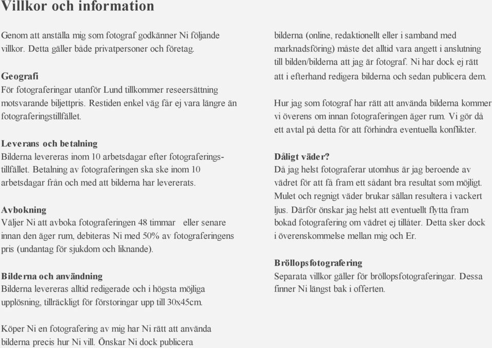 Leverans och betalning Bilderna levereras inom 10 arbetsdagar efter fotograferingstillfället. Betalning av fotograferingen ska ske inom 10 arbetsdagar från och med att bilderna har levererats.