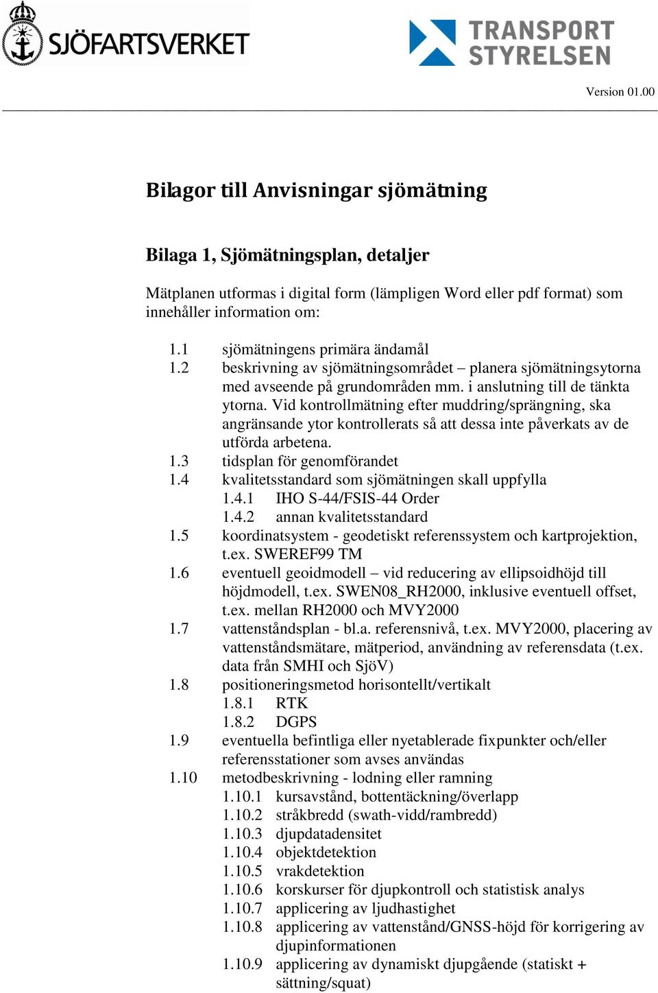 Vid kontrollmätning efter muddring/sprängning, ska angränsande ytor kontrollerats så att dessa inte påverkats av de utförda arbetena. 1.3 tidsplan för genomförandet 1.