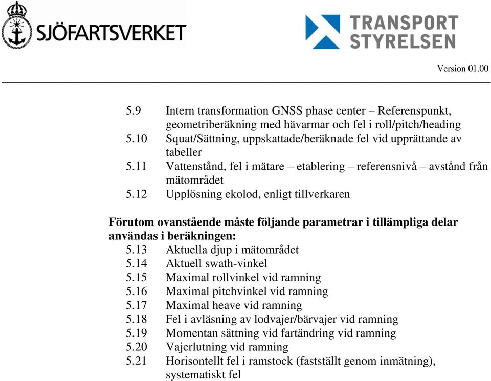 12 Upplösning ekolod, enligt tillverkaren Förutom ovanstående måste följande parametrar i tillämpliga delar användas i beräkningen: 5.13 Aktuella djup i mätområdet 5.14 Aktuell swath-vinkel 5.