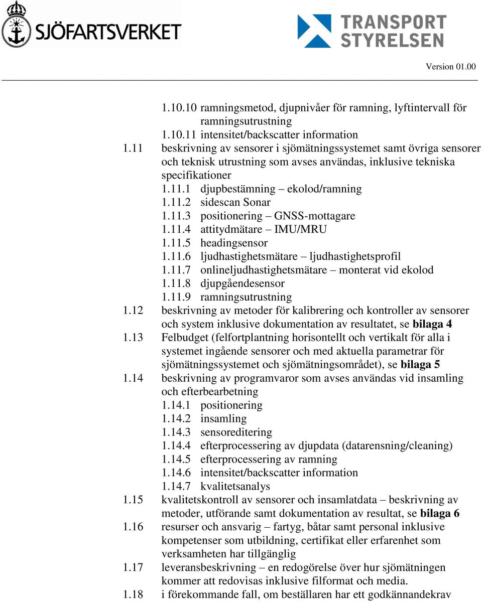 11.3 positionering GNSS-mottagare 1.11.4 attitydmätare IMU/MRU 1.11.5 headingsensor 1.11.6 ljudhastighetsmätare ljudhastighetsprofil 1.11.7 onlineljudhastighetsmätare monterat vid ekolod 1.11.8 djupgåendesensor 1.