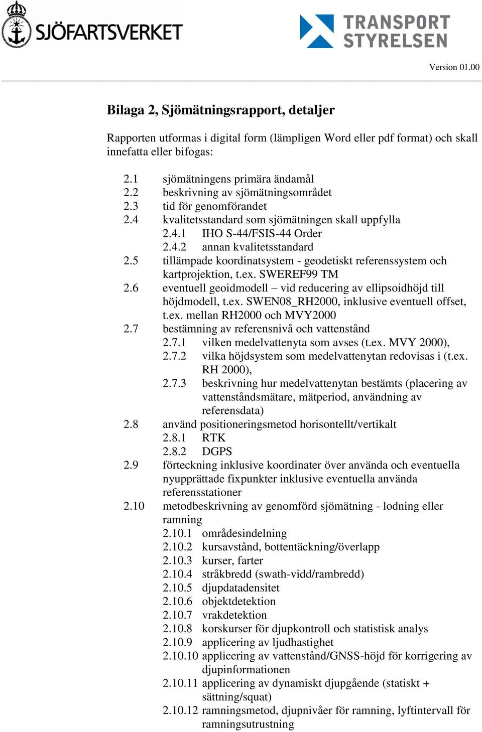 5 tillämpade koordinatsystem - geodetiskt referenssystem och kartprojektion, t.ex. SWEREF99 TM 2.6 eventuell geoidmodell vid reducering av ellipsoidhöjd till höjdmodell, t.ex. SWEN08_RH2000, inklusive eventuell offset, t.