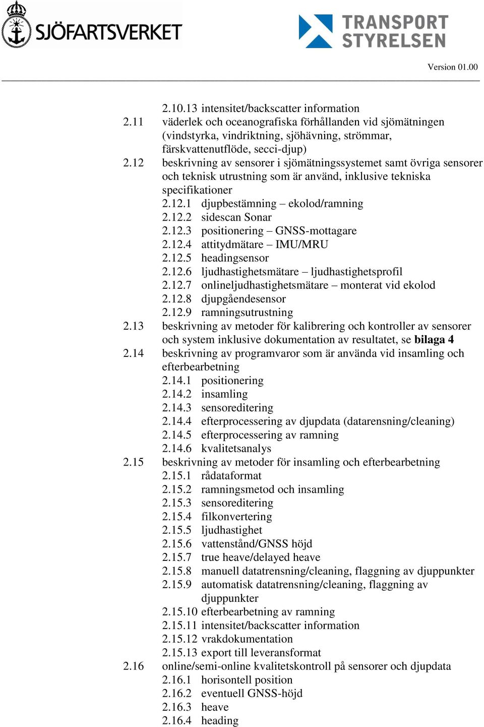 12.3 positionering GNSS-mottagare 2.12.4 attitydmätare IMU/MRU 2.12.5 headingsensor 2.12.6 ljudhastighetsmätare ljudhastighetsprofil 2.12.7 onlineljudhastighetsmätare monterat vid ekolod 2.12.8 djupgåendesensor 2.