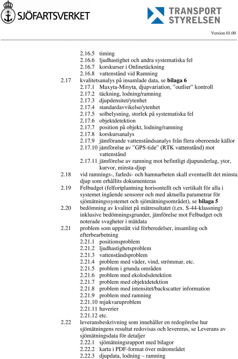 17.8 korskursanalys 2.17.9 jämförande vattenståndsanalys från flera oberoende källor 2.17.10 jämförelse av GPS-tide (RTK vattenstånd) mot vattenstånd 2.17.11 jämförelse av ramning mot befintligt djupunderlag, ytor, kurvor, minsta-djup 2.