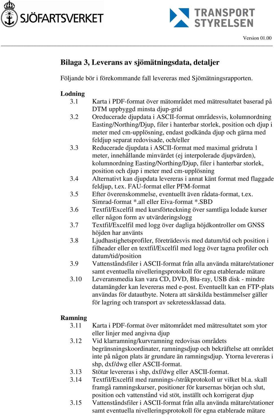 2 Oreducerade djupdata i ASCII-format områdesvis, kolumnordning Easting/Northing/Djup, filer i hanterbar storlek, position och djup i meter med cm-upplösning, endast godkända djup och gärna med