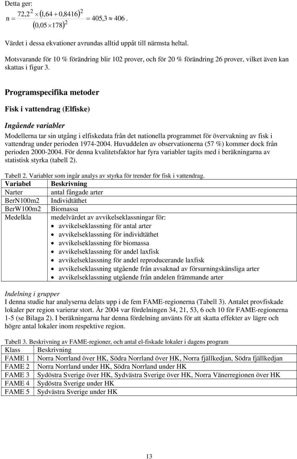 Programspecifika metoder Fisk i vattendrag (Elfiske) Ingående variabler Modellerna tar sin utgång i elfiskedata från det nationella programmet för övervakning av fisk i vattendrag under perioden