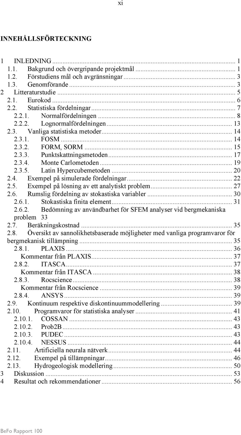 .. 17 2.3.4. Monte Carlometoden... 19 2.3.5. Latin Hypercubemetoden... 20 2.4. Exempel på simulerade fördelningar... 22 2.5. Exempel på lösning av ett analytiskt problem... 27 2.6.