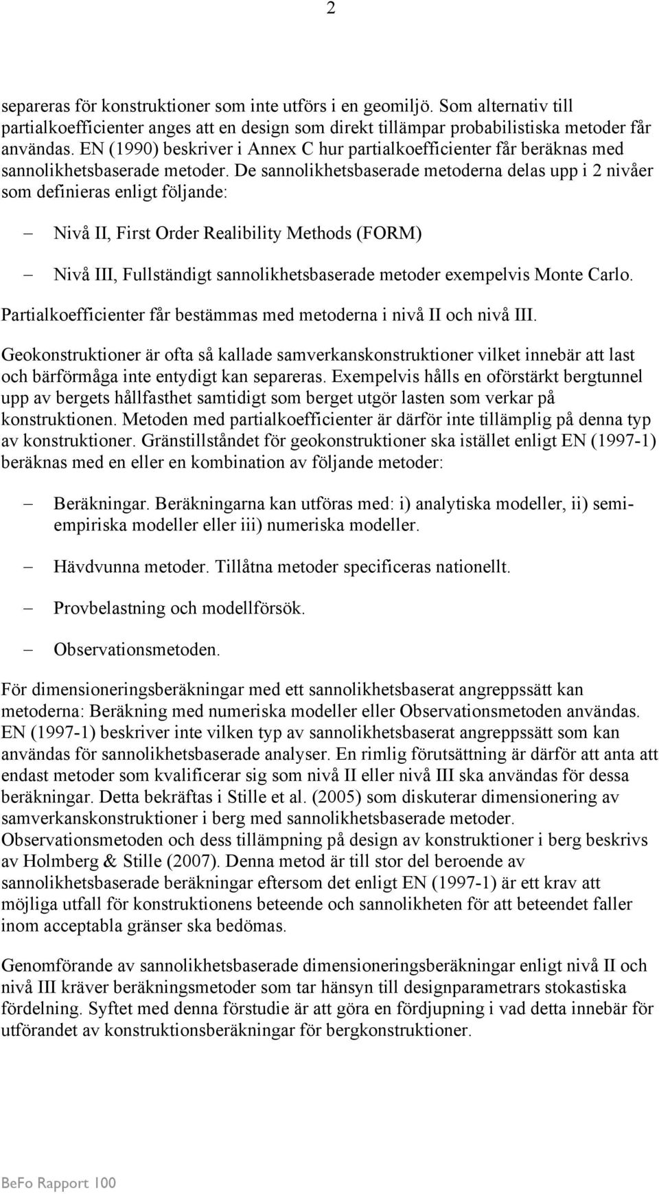 De sannolikhetsbaserade metoderna delas upp i 2 nivåer som definieras enligt följande: Nivå II, First Order Realibility Methods (FORM) Nivå III, Fullständigt sannolikhetsbaserade metoder exempelvis