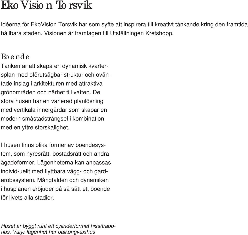 De stora husen har en varierad planlösning med vertikala innergårdar som skapar en modern småstadsträngsel i kombination med en yttre storskalighet.