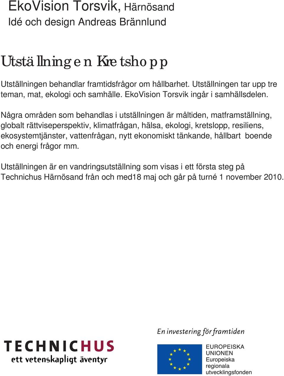 Några områden som behandlas i utställningen är måltiden, matframställning, globalt rättviseperspektiv, klimatfrågan, hälsa, ekologi, kretslopp, resiliens,