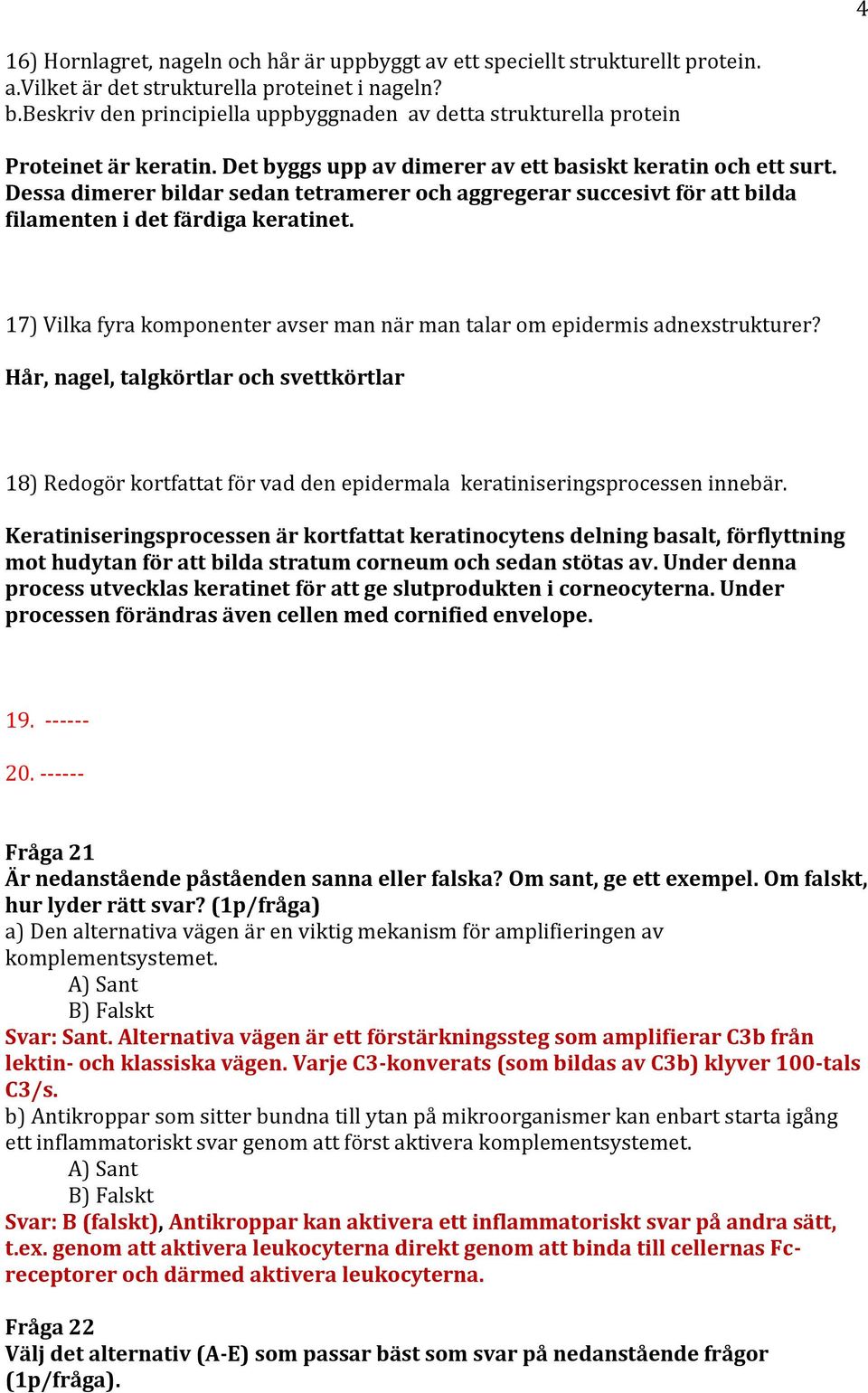 Dessa dimerer bildar sedan tetramerer och aggregerar succesivt för att bilda filamenten i det färdiga keratinet. 17) Vilka fyra komponenter avser man när man talar om epidermis adnexstrukturer?