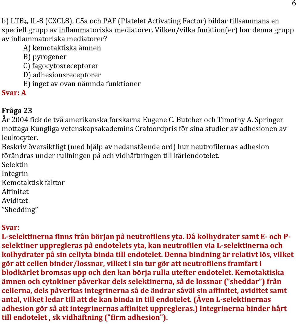 A) kemotaktiska ämnen B) pyrogener C) fagocytosreceptorer D) adhesionsreceptorer E) inget av ovan nämnda funktioner Svar: A Fråga 23 År 2004 fick de två amerikanska forskarna Eugene C.