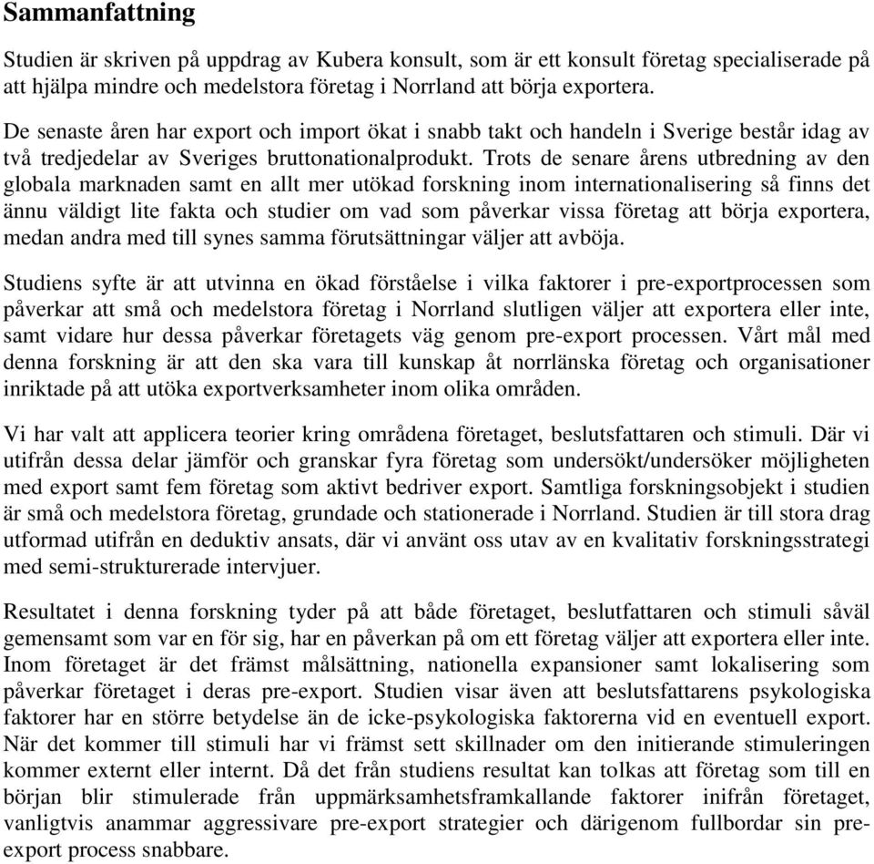Trots de senare årens utbredning av den globala marknaden samt en allt mer utökad forskning inom internationalisering så finns det ännu väldigt lite fakta och studier om vad som påverkar vissa