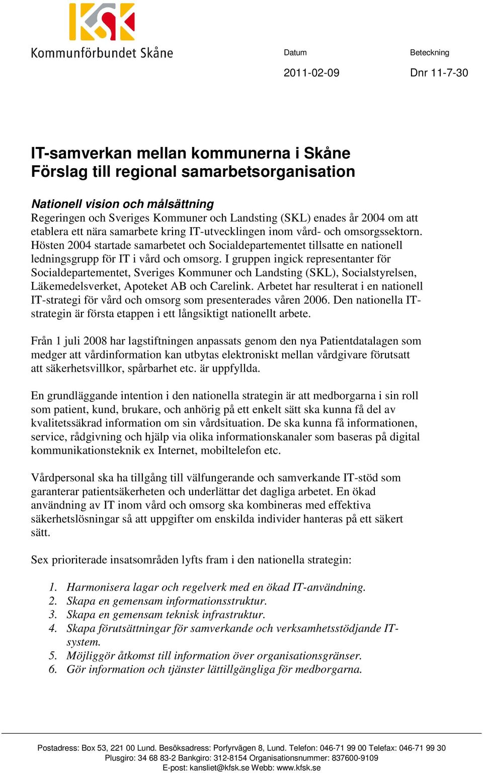 Hösten 2004 startade samarbetet och Socialdepartementet tillsatte en nationell ledningsgrupp för IT i vård och omsorg.