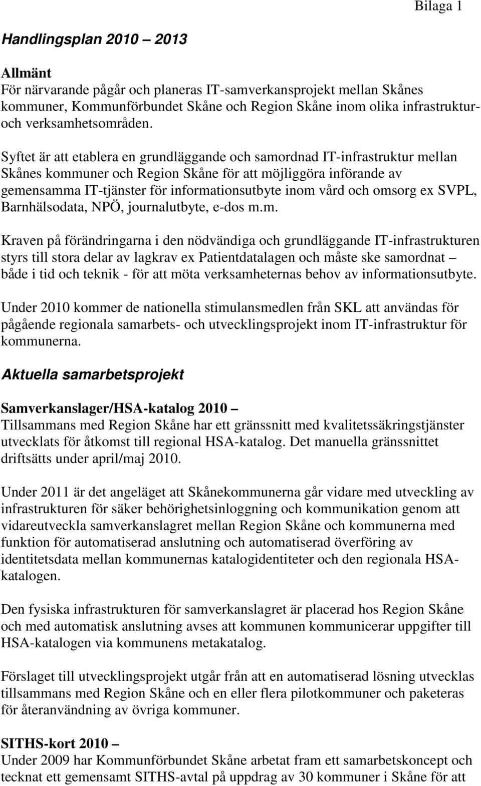 Syftet är att etablera en grundläggande och samordnad IT-infrastruktur mellan Skånes kommuner och Region Skåne för att möjliggöra införande av gemensamma IT-tjänster för informationsutbyte inom vård