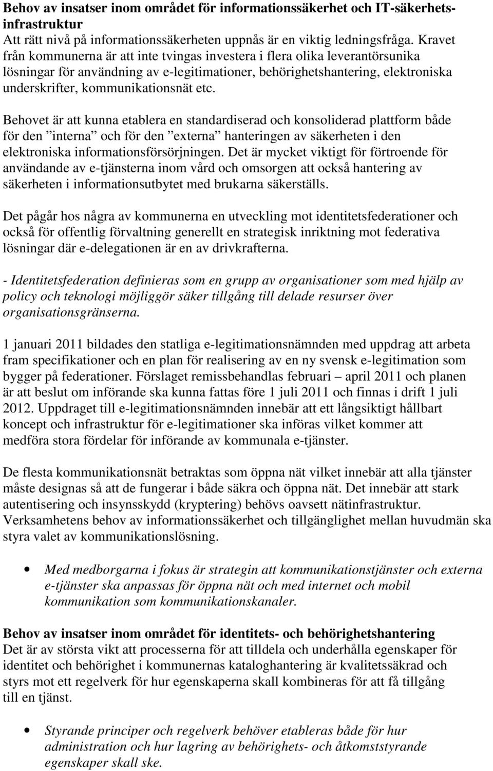 etc. Behovet är att kunna etablera en standardiserad och konsoliderad plattform både för den interna och för den externa hanteringen av säkerheten i den elektroniska informationsförsörjningen.