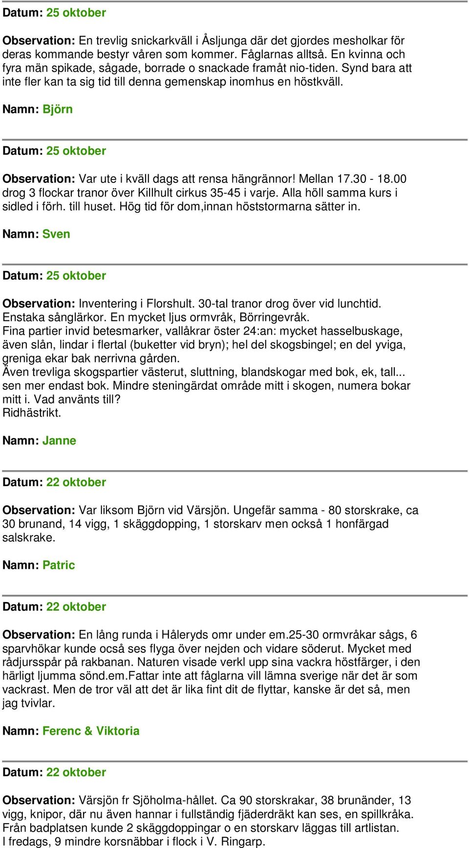 Datum: 25 oktober Observation: Var ute i kväll dags att rensa hängrännor! Mellan 17.30-18.00 drog 3 flockar tranor över Killhult cirkus 35-45 i varje. Alla höll samma kurs i sidled i förh. till huset.