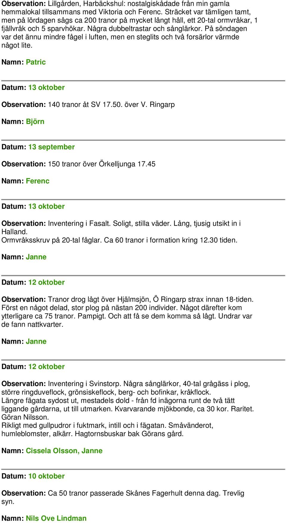 På söndagen var det ännu mindre fågel i luften, men en steglits och två forsärlor värmde något lite. Datum: 13 oktober Observation: 140 tranor åt SV 17.50. över V.