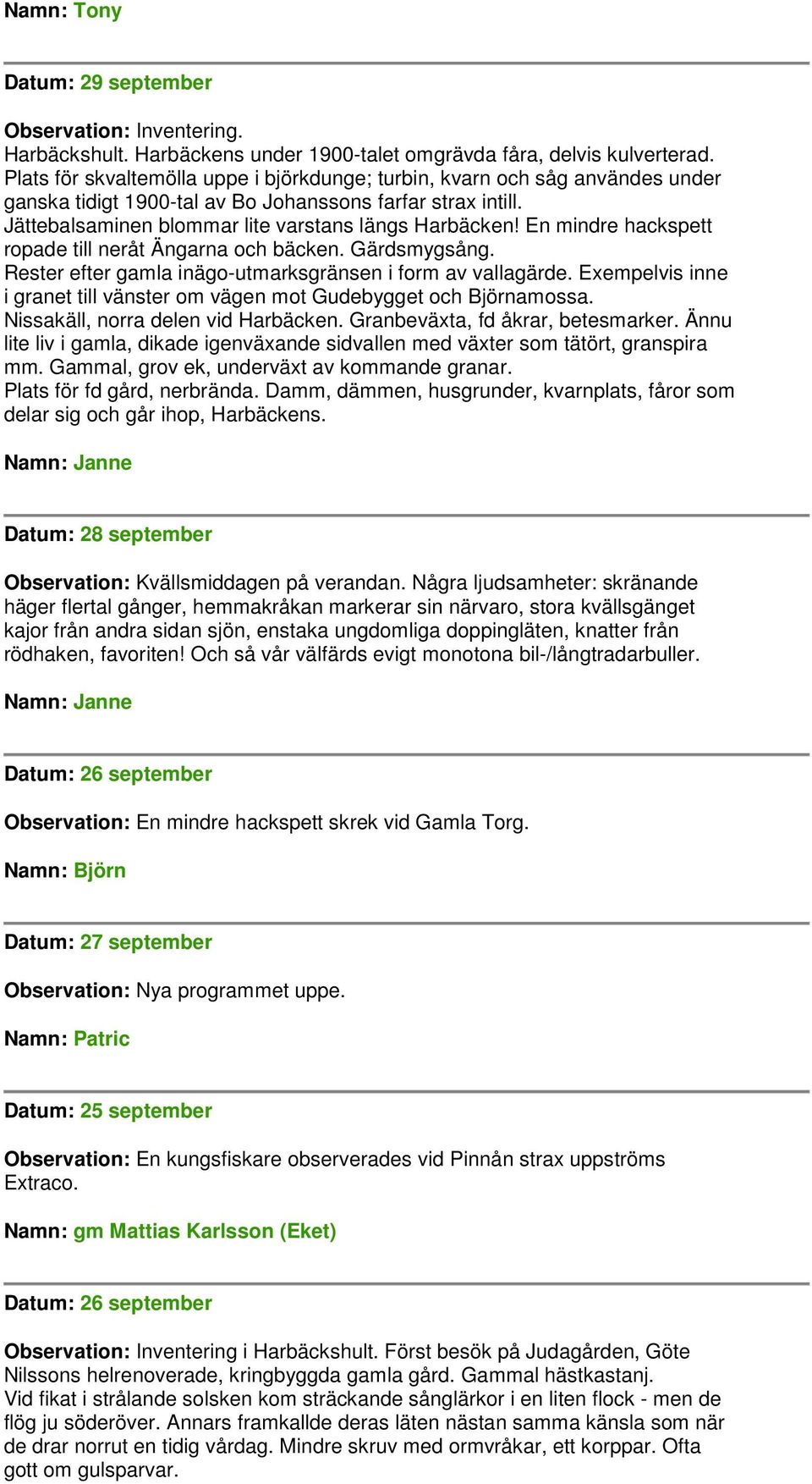 En mindre hackspett ropade till neråt Ängarna och bäcken. Gärdsmygsång. Rester efter gamla inägo-utmarksgränsen i form av vallagärde.