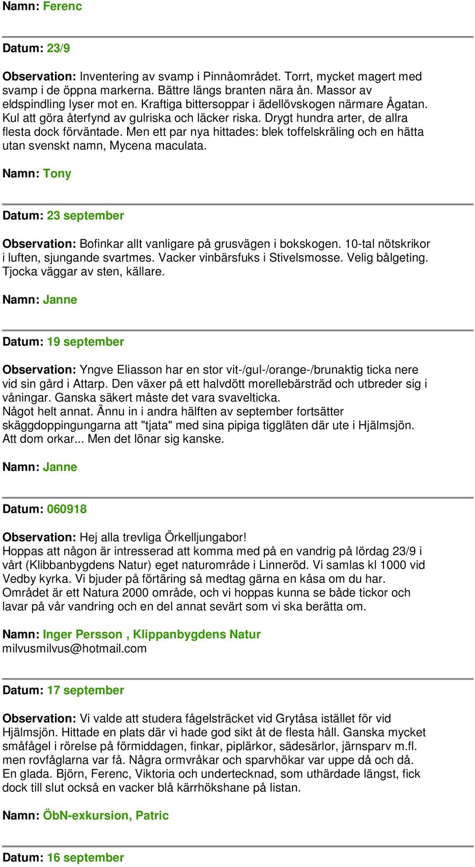 Men ett par nya hittades: blek toffelskräling och en hätta utan svenskt namn, Mycena maculata. Namn: Tony Datum: 23 september Observation: Bofinkar allt vanligare på grusvägen i bokskogen.