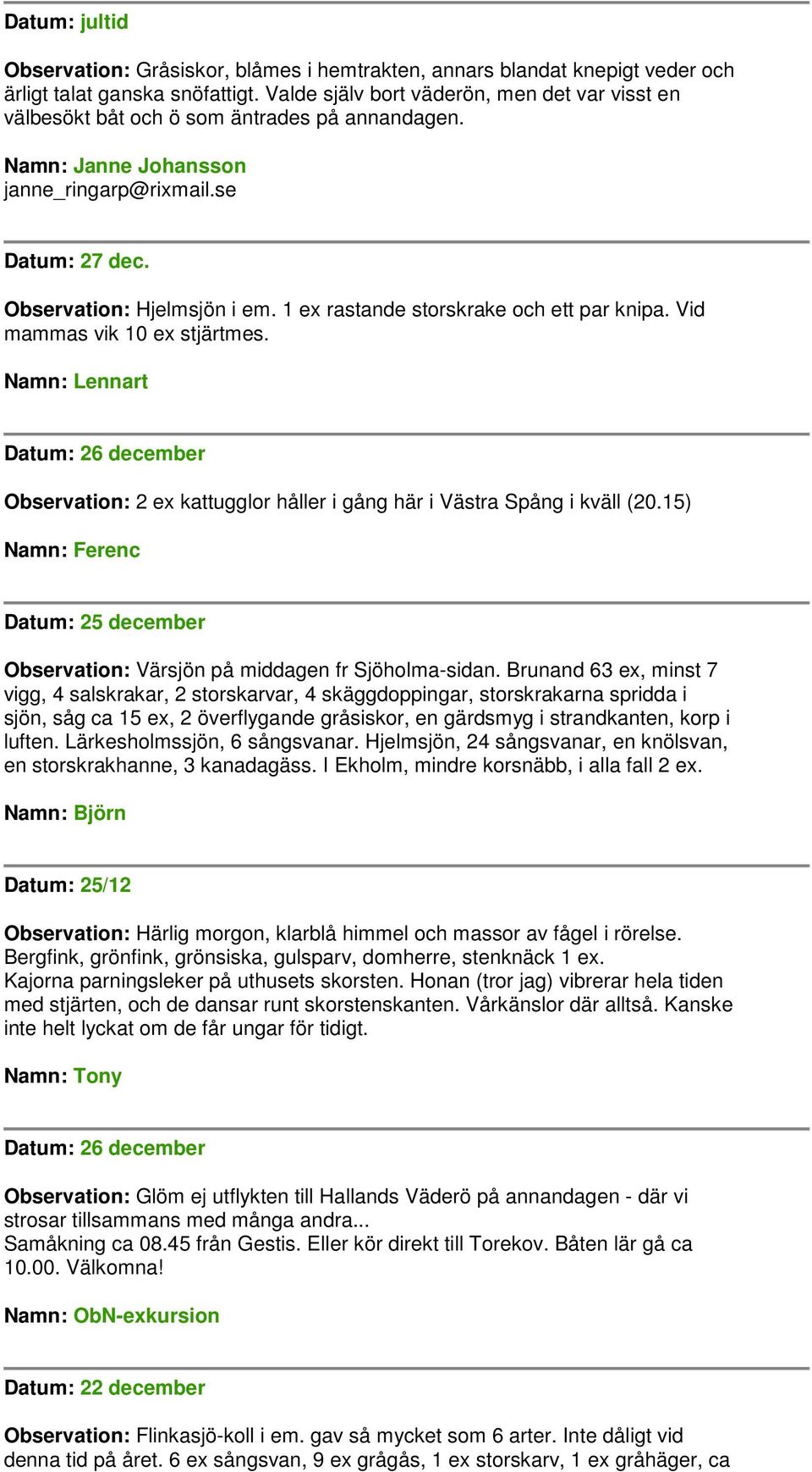 1 ex rastande storskrake och ett par knipa. Vid mammas vik 10 ex stjärtmes. Namn: Lennart Datum: 26 december Observation: 2 ex kattugglor håller i gång här i Västra Spång i kväll (20.