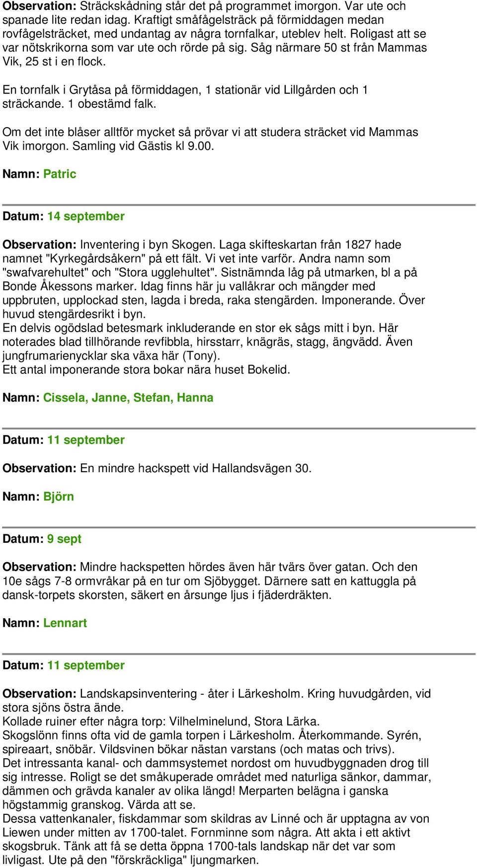 Såg närmare 50 st från Mammas Vik, 25 st i en flock. En tornfalk i Grytåsa på förmiddagen, 1 stationär vid Lillgården och 1 sträckande. 1 obestämd falk.
