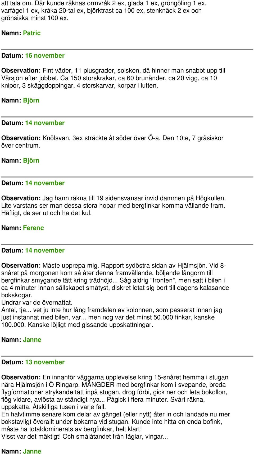 Ca 150 storskrakar, ca 60 brunänder, ca 20 vigg, ca 10 knipor, 3 skäggdoppingar, 4 storskarvar, korpar i luften. Datum: 14 november Observation: Knölsvan, 3ex sträckte åt söder över Ö-a.